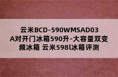 云米BCD-590WMSAD03A对开门冰箱590升-大容量双变频冰箱 云米598l冰箱评测